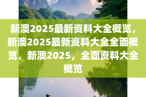 新澳2025正版资料完整版,新澳2025正版资料完整版详解