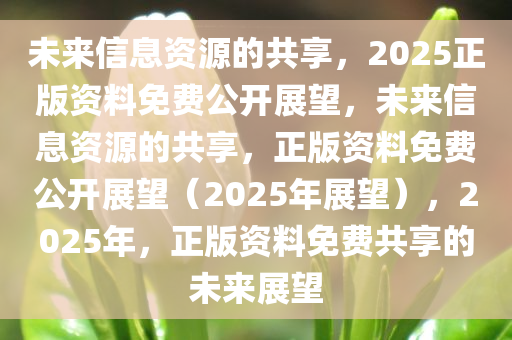 2025全年免费资料公开,迈向知识共享的未来，2025全年免费资料公开的探索